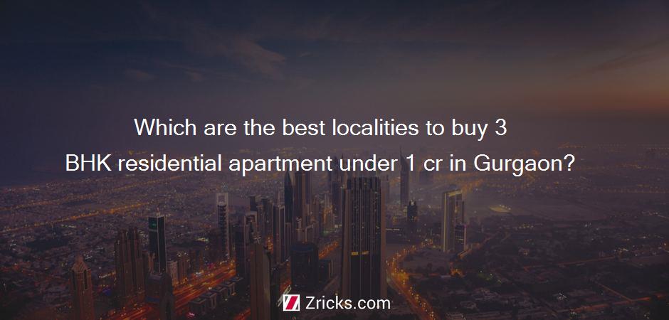 Which are the best localities to buy 3 BHK residential apartment under 1 cr in Gurgaon?