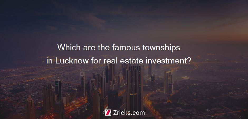 Which are the famous townships in Lucknow for real estate investment?
