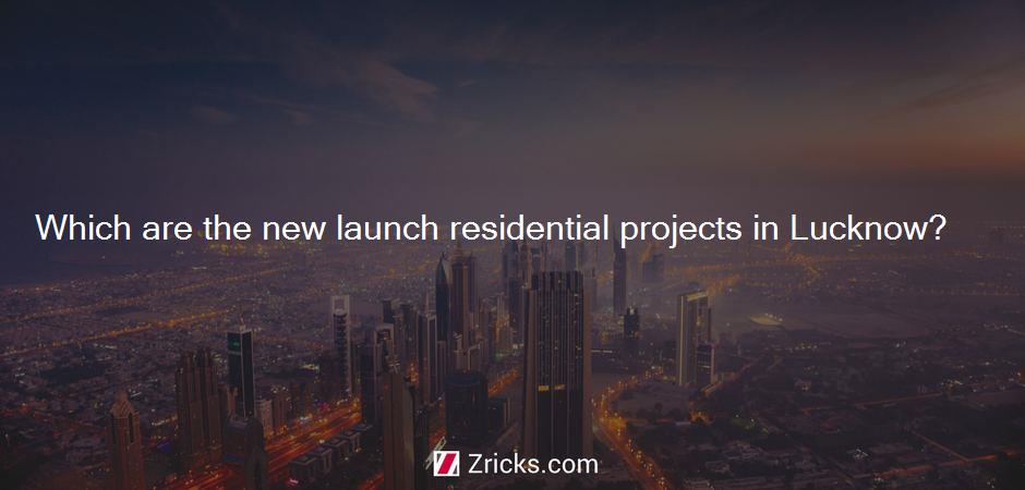 Which are the new launch residential projects in Lucknow?