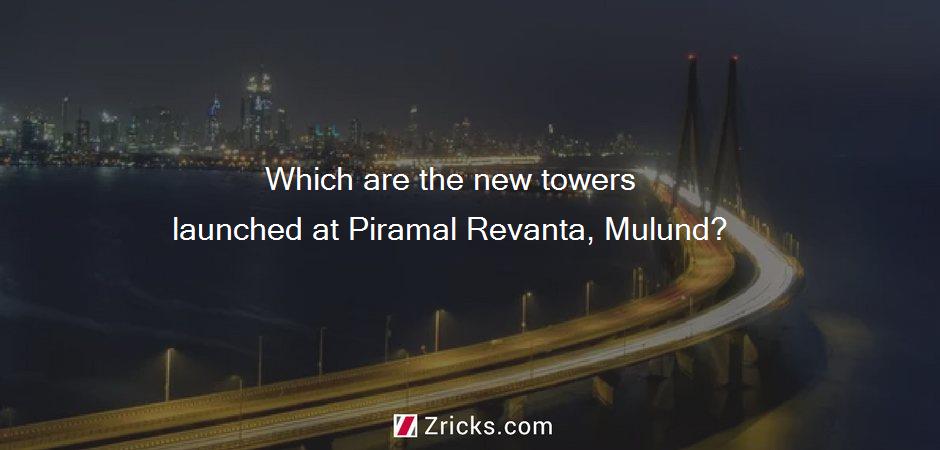 Which are the new towers launched at Piramal Revanta, Mulund?
