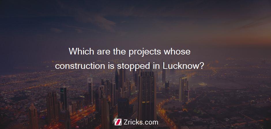 Which are the projects whose construction is stopped in Lucknow?