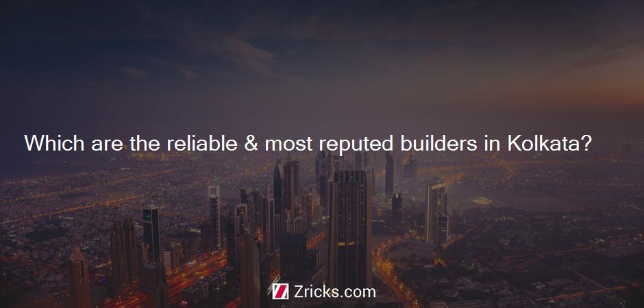 Which are the reliable & most reputed builders in Kolkata?