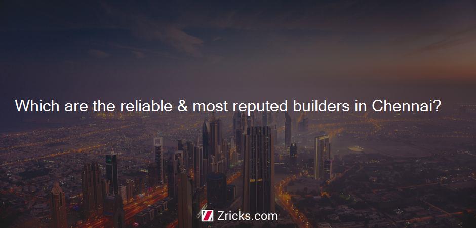 Which are the reliable & most reputed builders in Chennai?