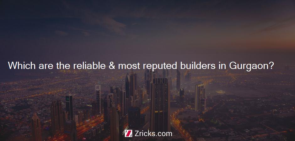 Which are the reliable & most reputed builders in Gurgaon?