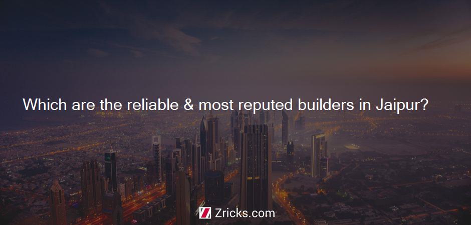 Which are the reliable & most reputed builders in Jaipur?
