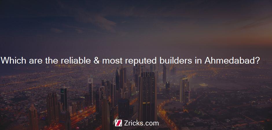 Which are the reliable & most reputed builders in Ahmedabad?