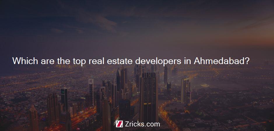 Which are the top real estate developers in Ahmedabad?
