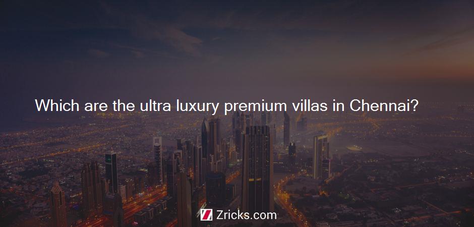 Which are the ultra luxury premium villas in Chennai?