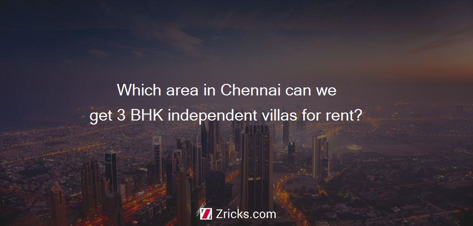 Which area in Chennai can we get 3 BHK independent villas for rent?