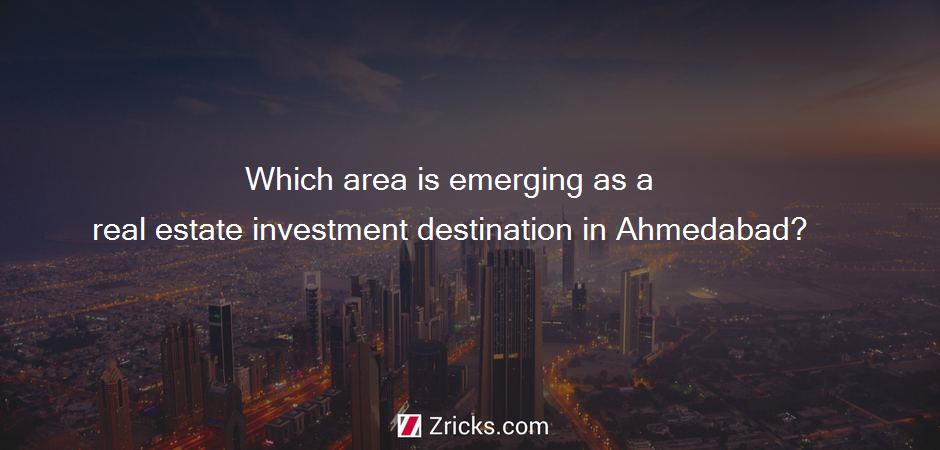 Which area is emerging as a real estate investment destination in Ahmedabad?