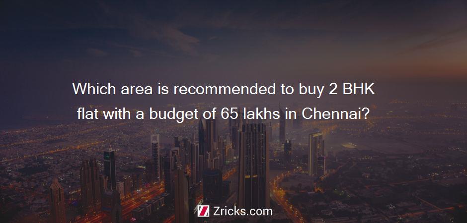 Which area is recommended to buy 2 BHK flat with a budget of 65 lakhs in Chennai?