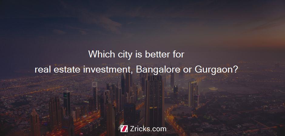 Which city is better for real estate investment, Bangalore or Gurgaon?