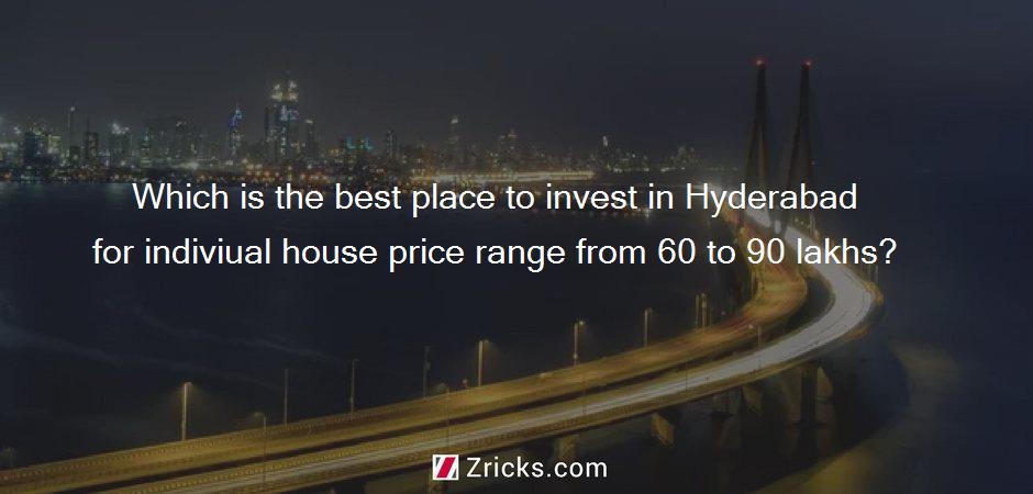 Which is the best place to invest in Hyderabad for indiviual house price range from 60 to 90 lakhs?