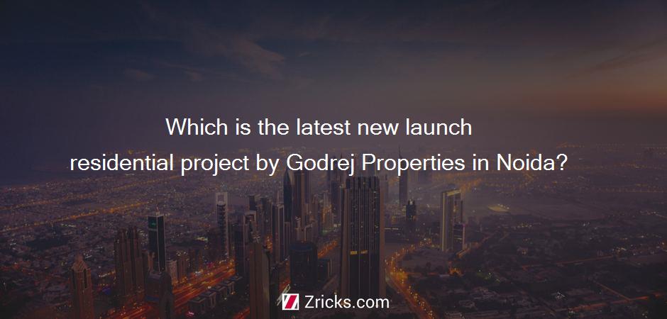 Which is the latest new launch residential project by Godrej Properties in Noida?