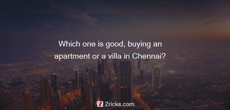 Which one is good, buying an apartment or a villa in Chennai?