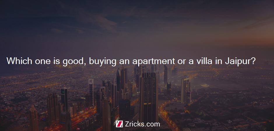 Which one is good, buying an apartment or a villa in Jaipur?