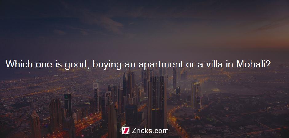 Which one is good, buying an apartment or a villa in Mohali?