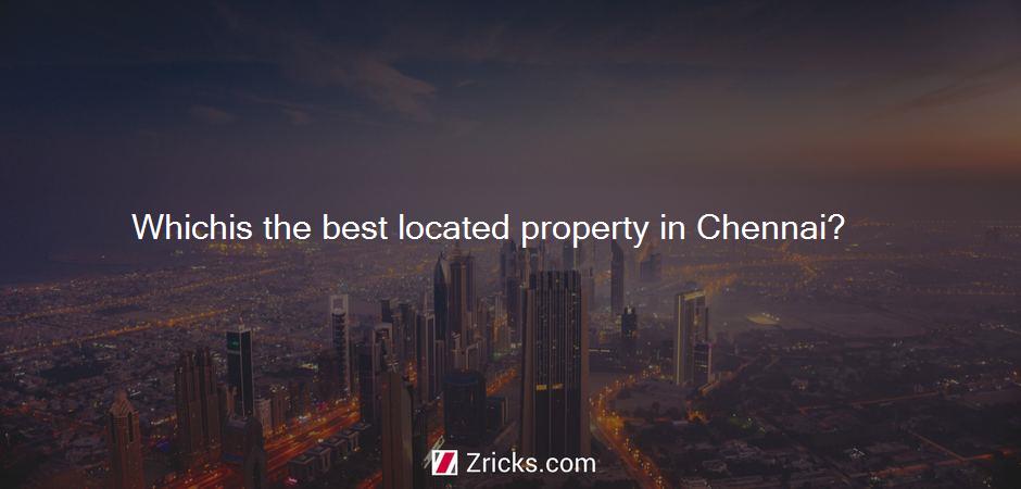 Whichis the best located property in Chennai?