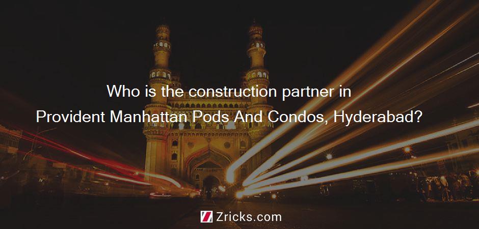 Who is the construction partner in Provident Manhattan Pods And Condos, Hyderabad?