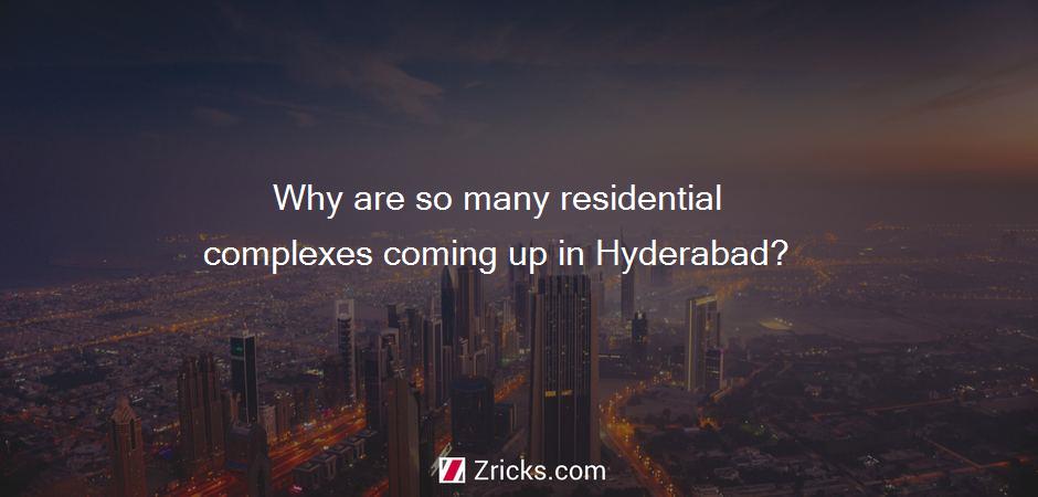 Why are so many residential complexes coming up in Hyderabad?