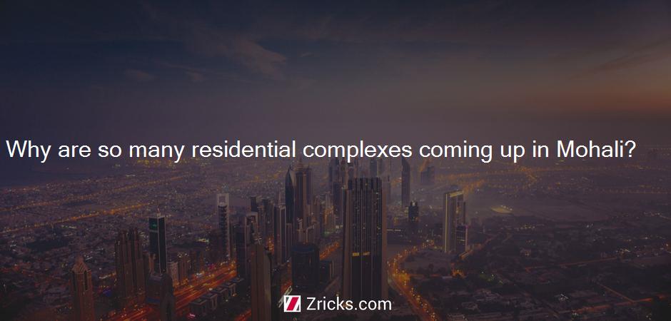Why are so many residential complexes coming up in Mohali?