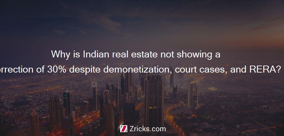 Why is Indian real estate not showing a correction of 30% despite demonetization, court cases, and RERA?