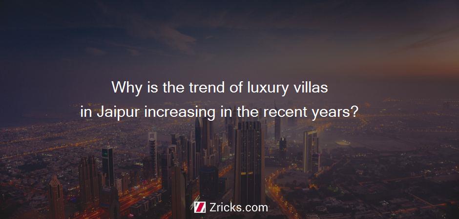 Why is the trend of luxury villas in Jaipur increasing in the recent years?