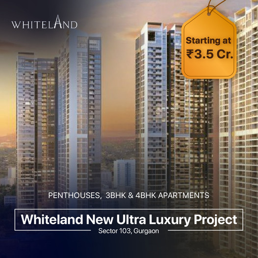 Whiteland's Pinnacle of Elegance: New Ultra Luxury Project in Sector 103, Gurgaon Starts at ?3.5 Cr Update