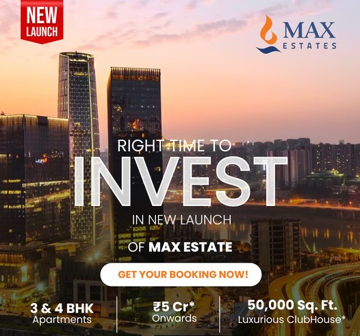 Seize the Moment with Max Estates' Latest Launch: Luxury 3 & 4 BHK Apartments from ?5 Cr Update