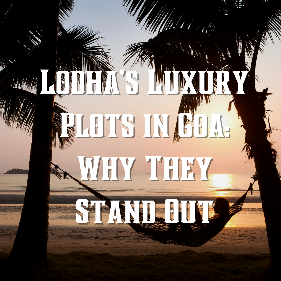 Lodha’s Luxury Plots in Goa: Why They Stand Out Update