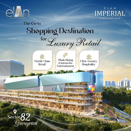 Elan Imperial: The Go-to Shopping Destination for Luxury Retail in Sector 82, Gurugram Update