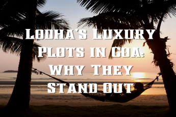  Lodha’s Luxury Plots in Goa: Why They Stand Out
